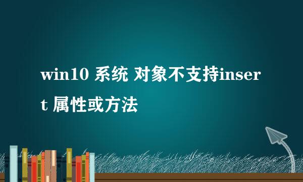 win10 系统 对象不支持insert 属性或方法