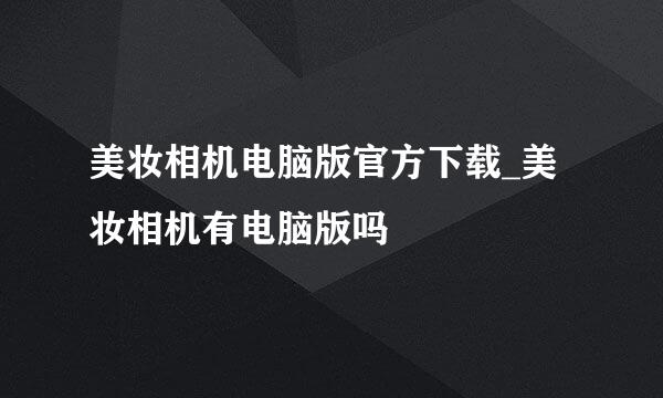 美妆相机电脑版官方下载_美妆相机有电脑版吗♥
