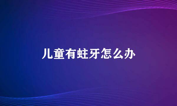 儿童有蛀牙怎么办