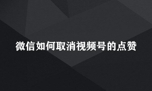 微信如何取消视频号的点赞