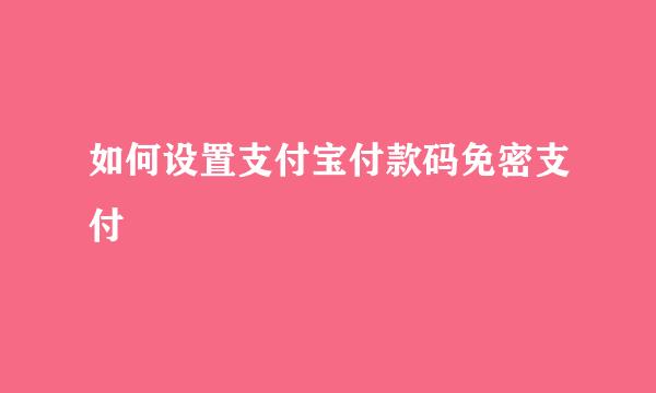 如何设置支付宝付款码免密支付
