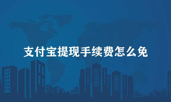 支付宝提现手续费怎么免