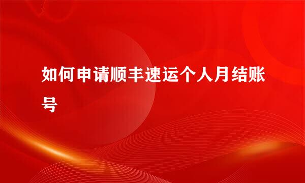 如何申请顺丰速运个人月结账号
