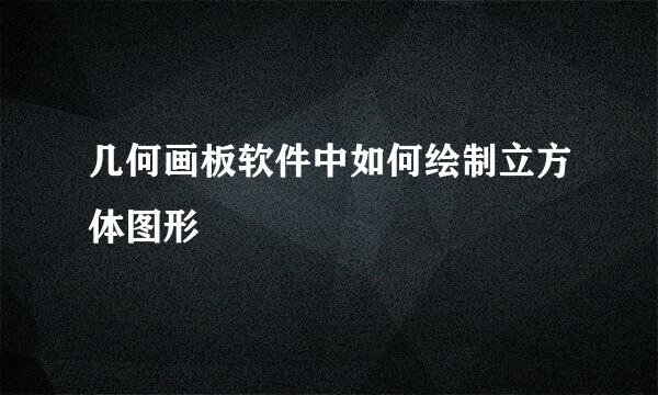 几何画板软件中如何绘制立方体图形