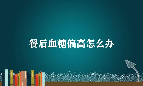 餐后血糖偏高怎么办