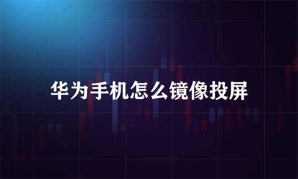 华为手机怎么镜像投屏