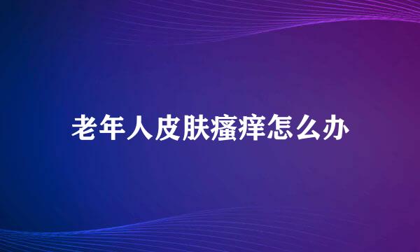 老年人皮肤瘙痒怎么办