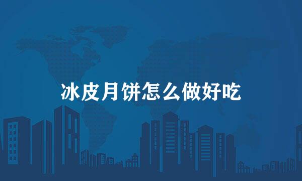 冰皮月饼怎么做好吃