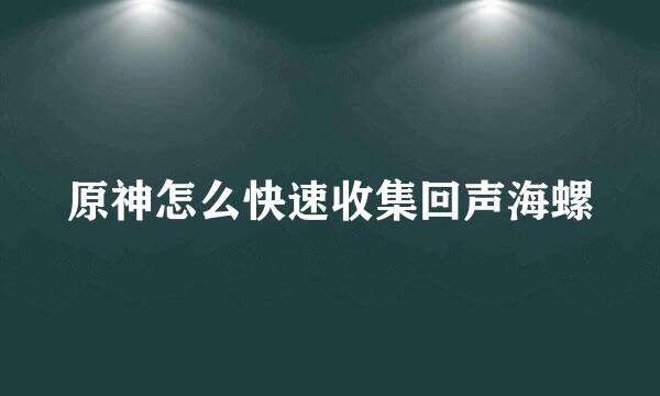 原神怎么快速收集回声海螺