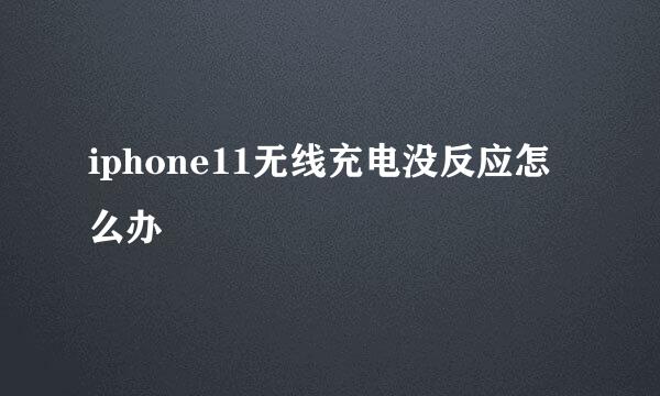 iphone11无线充电没反应怎么办