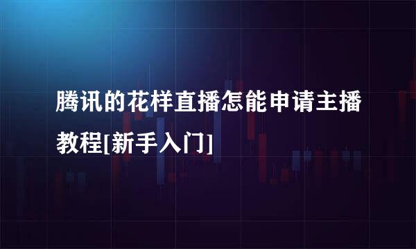 腾讯的花样直播怎能申请主播教程[新手入门]