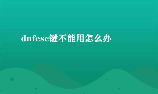 dnfesc键不能用怎么办