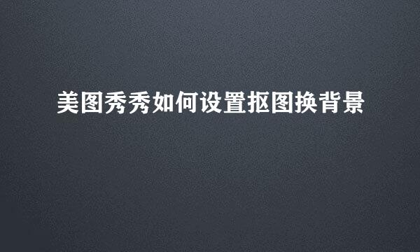 美图秀秀如何设置抠图换背景