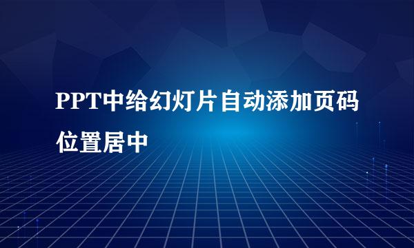PPT中给幻灯片自动添加页码位置居中