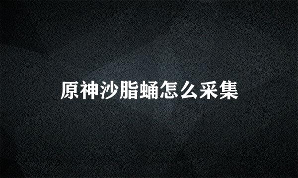 原神沙脂蛹怎么采集