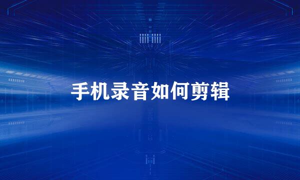 手机录音如何剪辑