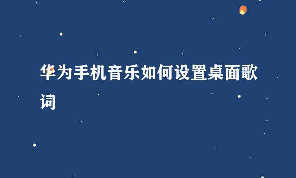 华为手机音乐如何设置桌面歌词