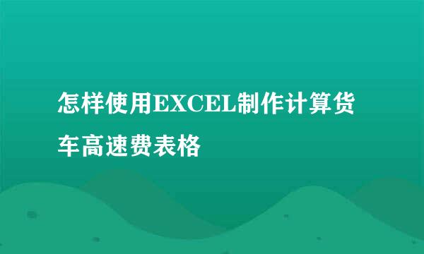 怎样使用EXCEL制作计算货车高速费表格