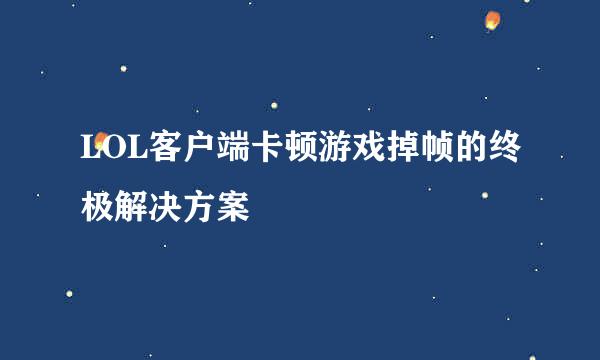 LOL客户端卡顿游戏掉帧的终极解决方案