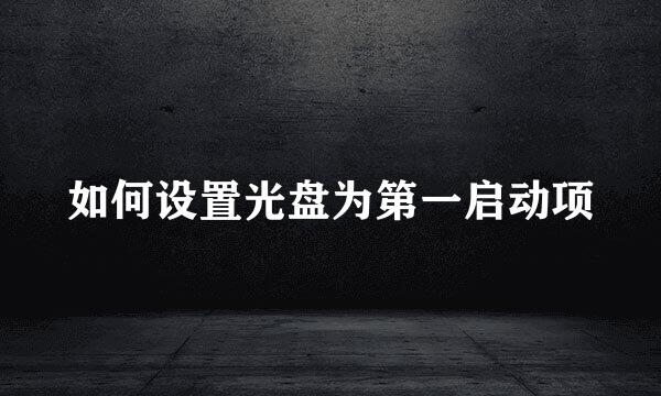 如何设置光盘为第一启动项