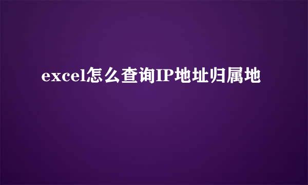 excel怎么查询IP地址归属地