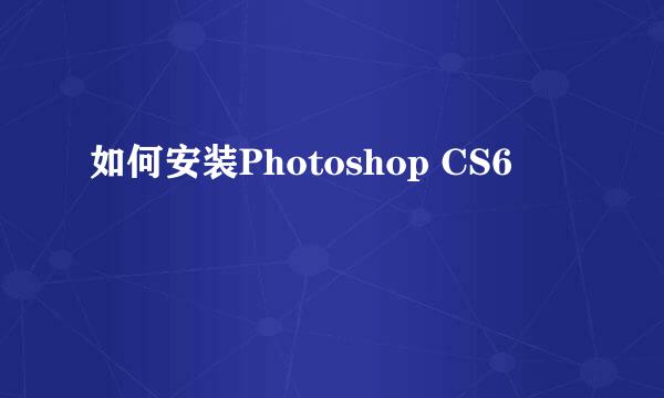 如何安装Photoshop CS6