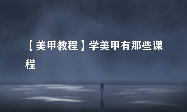 【美甲教程】学美甲有那些课程