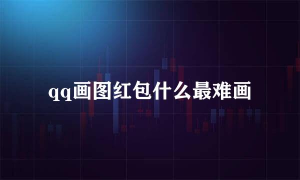 qq画图红包什么最难画