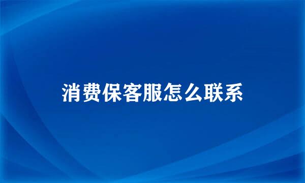 消费保客服怎么联系