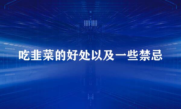 吃韭菜的好处以及一些禁忌