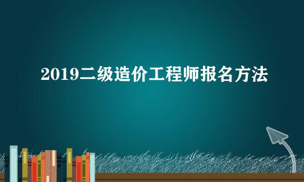 2019二级造价工程师报名方法