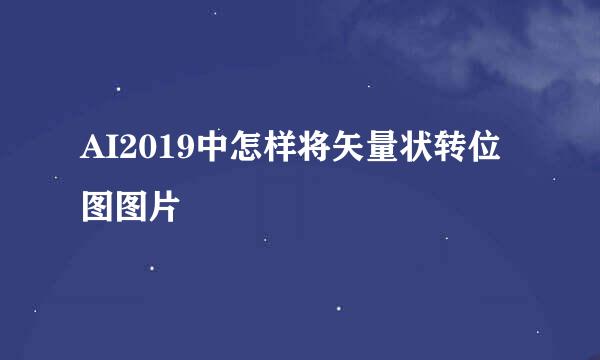 AI2019中怎样将矢量状转位图图片