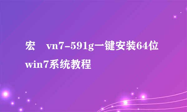 宏碁vn7-591g一键安装64位win7系统教程