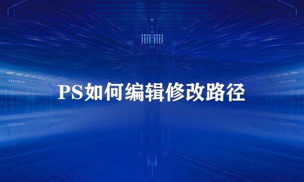 PS如何编辑修改路径