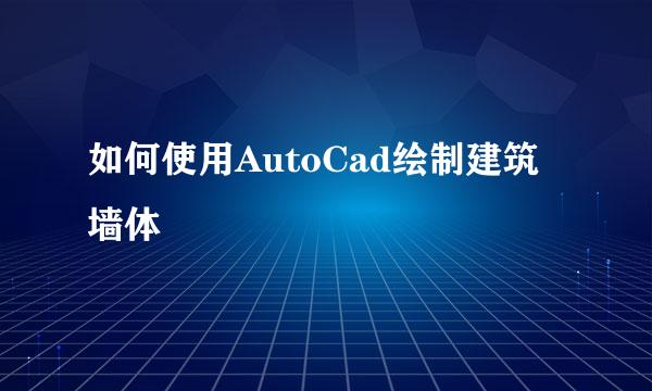 如何使用AutoCad绘制建筑墙体