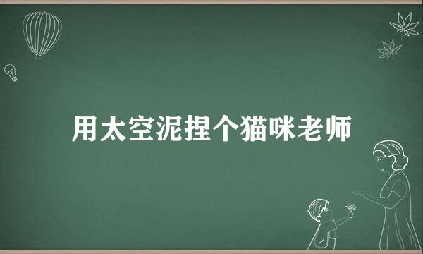 用太空泥捏个猫咪老师