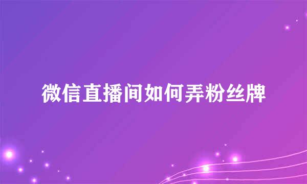 微信直播间如何弄粉丝牌
