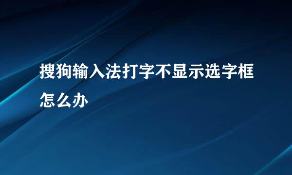 搜狗输入法打字不显示选字框怎么办