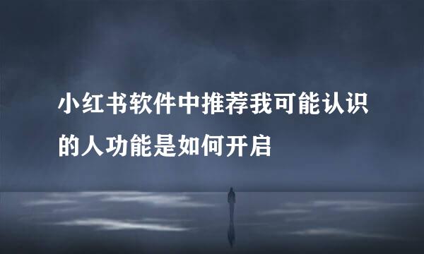 小红书软件中推荐我可能认识的人功能是如何开启
