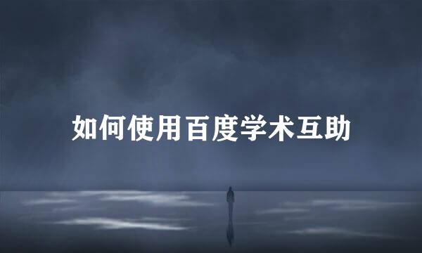 如何使用百度学术互助