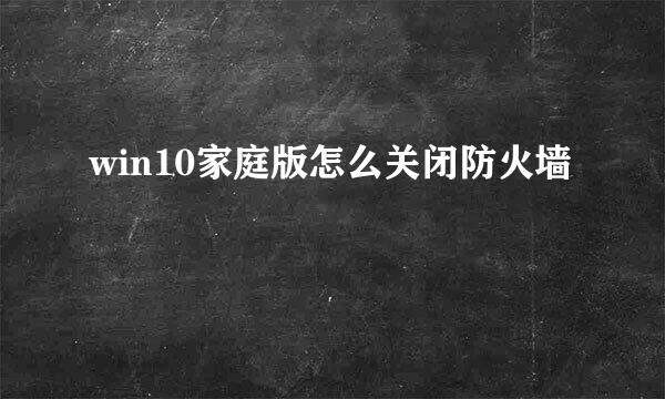 win10家庭版怎么关闭防火墙