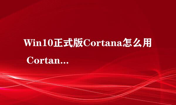 Win10正式版Cortana怎么用 Cortana设置方法