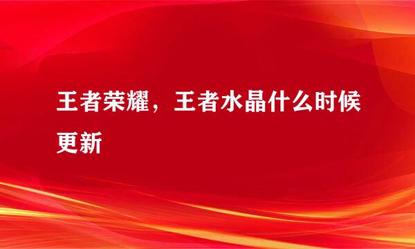 王者荣耀，王者水晶什么时候更新