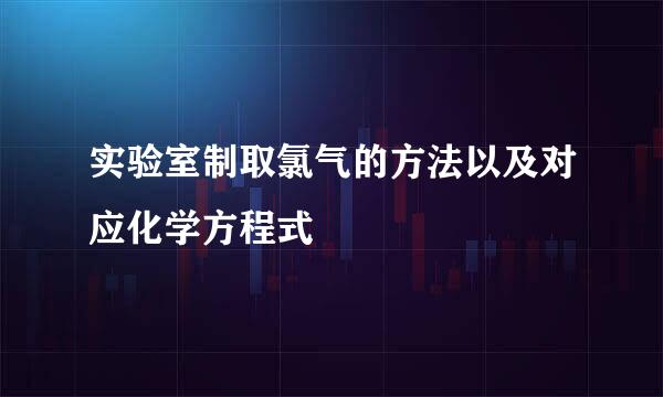 实验室制取氯气的方法以及对应化学方程式