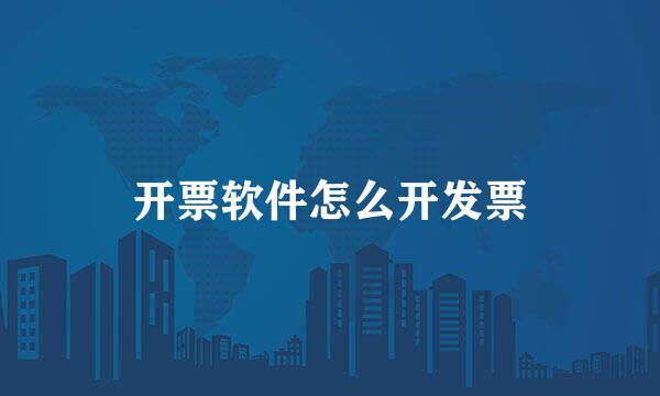 开票软件怎么开发票