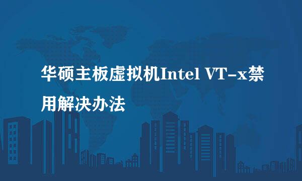 华硕主板虚拟机Intel VT-x禁用解决办法