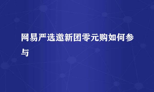 网易严选邀新团零元购如何参与