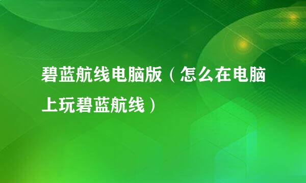 碧蓝航线电脑版（怎么在电脑上玩碧蓝航线）