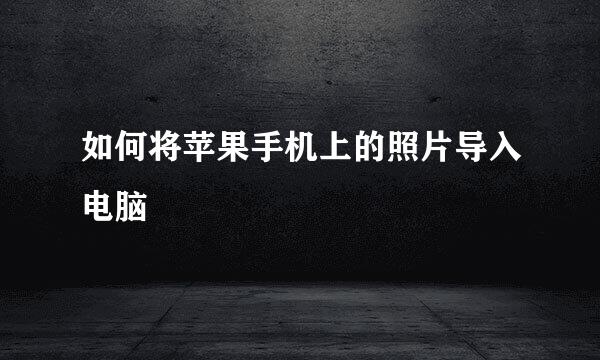 如何将苹果手机上的照片导入电脑