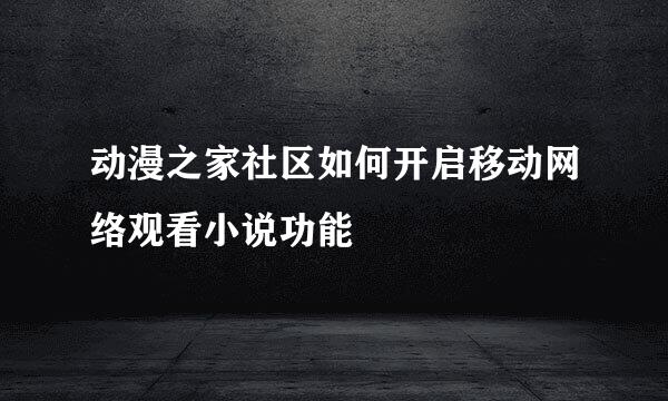 动漫之家社区如何开启移动网络观看小说功能